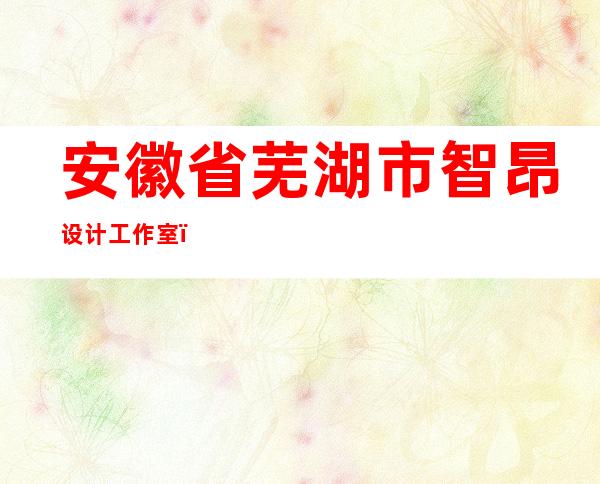 安徽省芜湖市智昂设计工作室(个体经营)